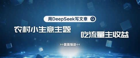 用DeepSeek写农村创业小项目，篇篇爆款，暴力引流，吃流量主收益变现-4158创业网