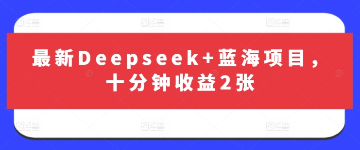 最新Deepseek+蓝海项目，十分钟收益2张-4158创业网
