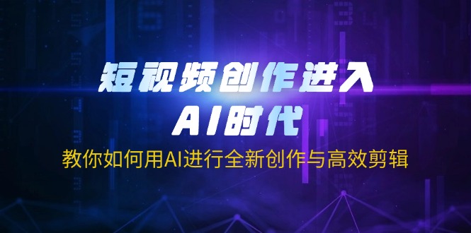 短视频创作进入AI时代，教你如何用AI进行全新创作与高效剪辑-4158创业网