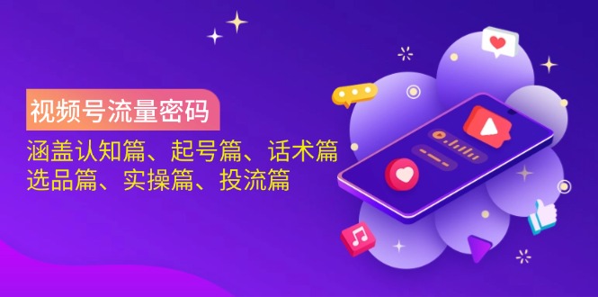 视频号流量密码：涵盖认知篇、起号篇、话术篇、选品篇、实操篇、投流篇-4158创业网