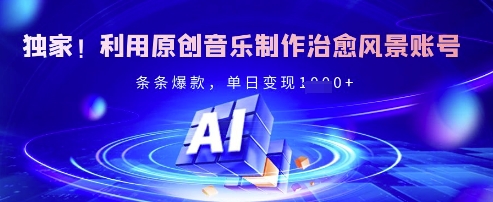 独家！利用原创音乐制作治愈风景账号，条条爆款，单日变现多张-4158创业网