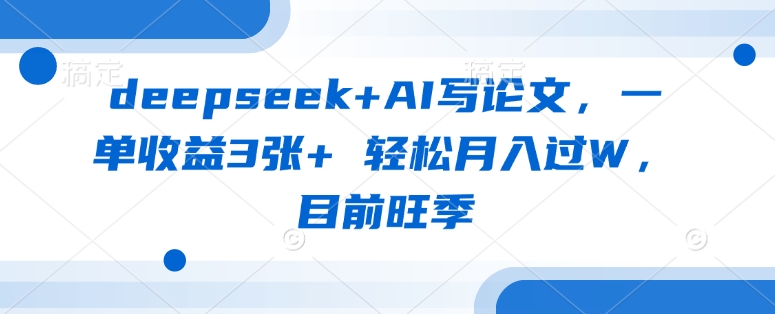 deepseek+AI写论文，一单收益3张+ 轻松月入过W，目前旺季-4158创业网