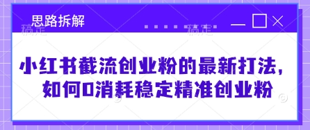 小红书截流创业粉的最新打法，如何0消耗稳定精准创业粉【思路拆解】-4158创业网