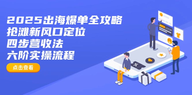 2025出海爆单全攻略：抢滩新风口定位+四步营收法+六阶实操流程-4158创业网