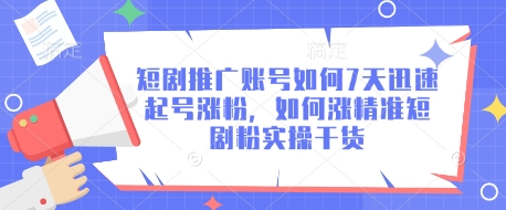 短剧推广账号如何7天迅速起号涨粉，如何涨精准短剧粉实操干货-4158创业网