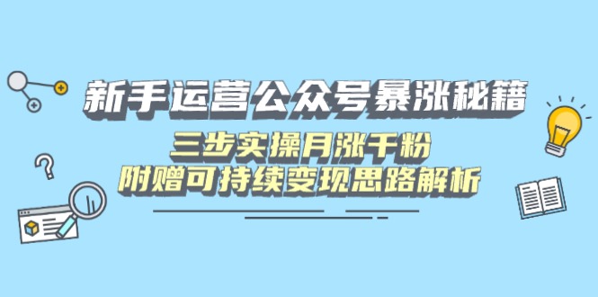新手运营公众号暴涨秘籍，三步实操月涨千粉，附赠可持续变现思路解析-4158创业网