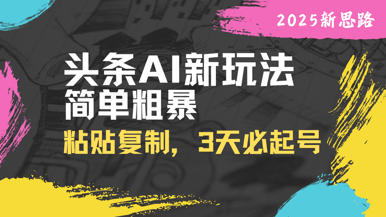 头条AI新玩法，简单粗暴，仅需粘贴复制，三天必起号-4158创业网