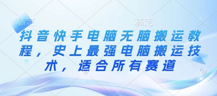 抖音快手电脑无脑搬运教程，史上最强电脑搬运技术，适合所有赛道-4158创业网