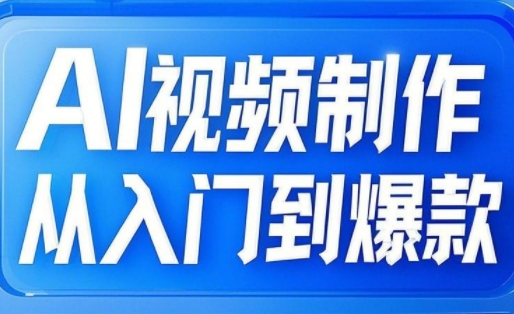 AI视频制作从入门到爆款，从文生图到图生视频，全链路打造自媒体爆款视频-4158创业网