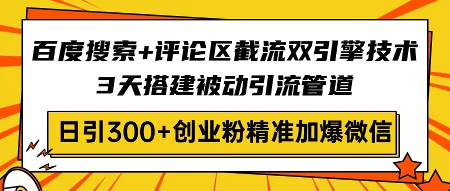 百度搜索+评论区截流双引擎技术，3天搭建被动引流管道，日引300+创业粉…-4158创业网