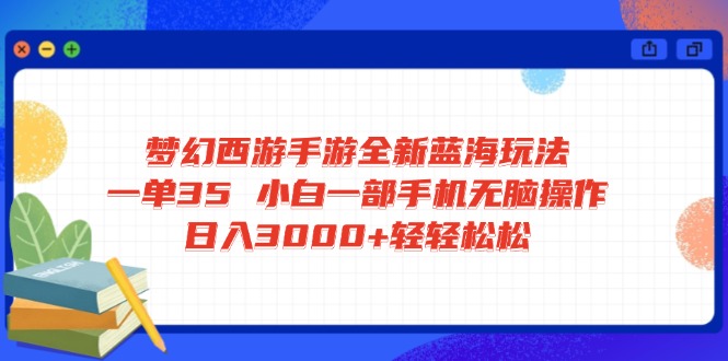 梦幻西游手游全新蓝海玩法 一单35 小白一部手机无脑操作 日入3000+轻轻…-4158创业网