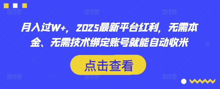 月入过W+，2025最新平台红利，无需本金、无需技术绑定账号就能自动收米-4158创业网
