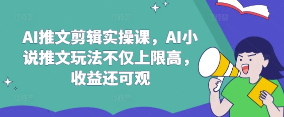 AI推文剪辑实操课，AI小说推文玩法不仅上限高，收益还可观-4158创业网