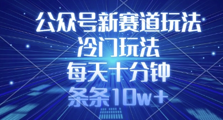 公众号新赛道玩法，冷门玩法，每天十分钟，条条10w+-4158创业网