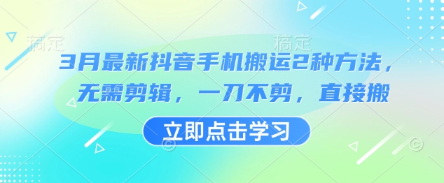 3月最新抖音手机搬运2种方法，无需剪辑，一刀不剪，直接搬-4158创业网