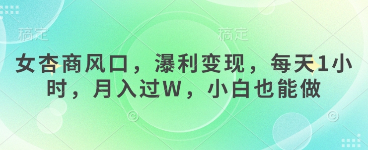 女杏商风口，瀑利变现，每天1小时，月入过W，小白也能做-4158创业网