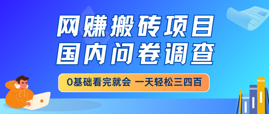 网赚搬砖项目，国内问卷调查，0基础看完就会 一天轻松三四百，靠谱副业…-4158创业网