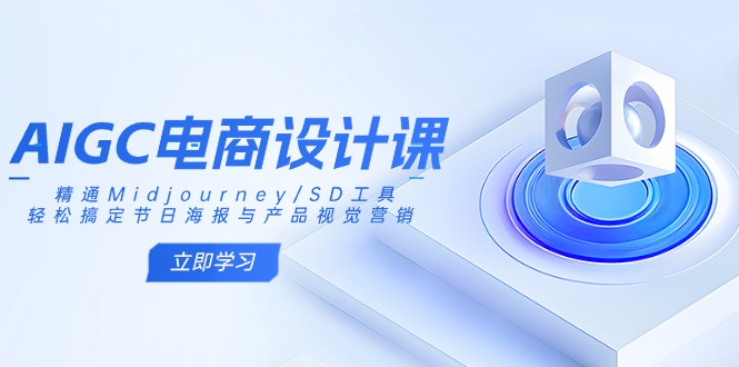 AIGC电商设计课：精通Midjourney/SD工具，轻松搞定节日海报与产品视觉营销-4158创业网