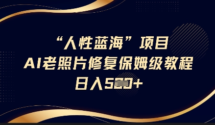 人性蓝海AI老照片修复项目保姆级教程，长期复购，轻松日入5张-4158创业网
