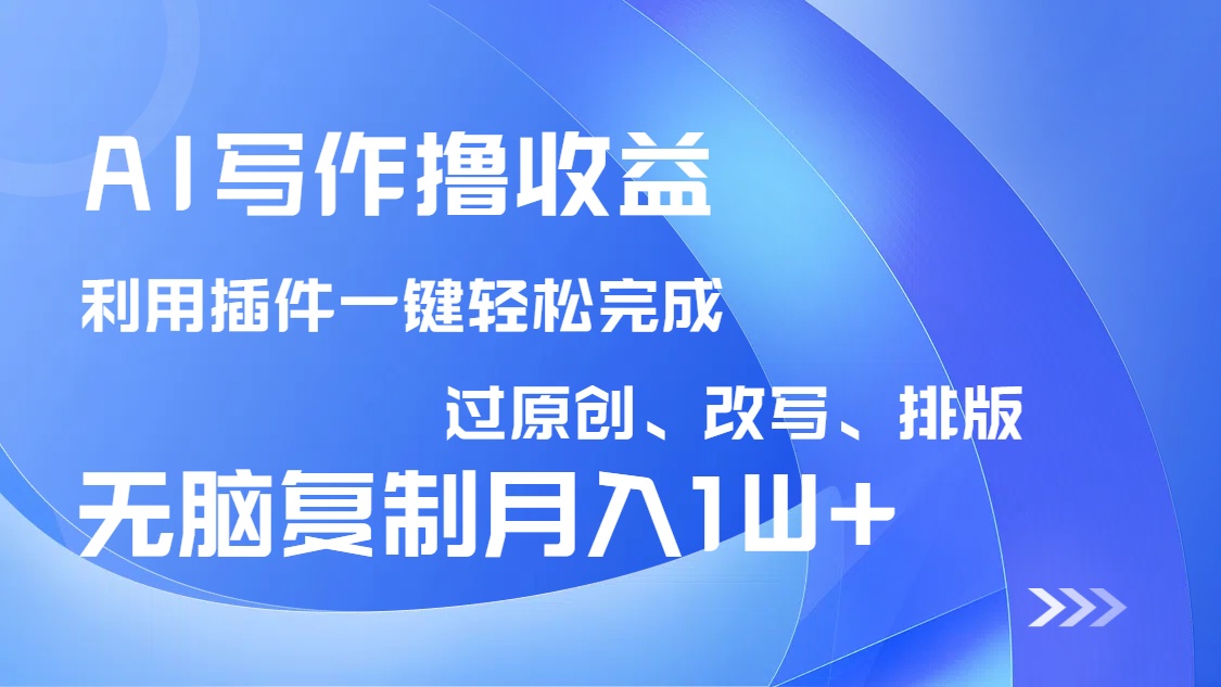 AI写作撸收益，利用插件改写排版100%过原创，小白无脑复制粘贴月入10000+-4158创业网