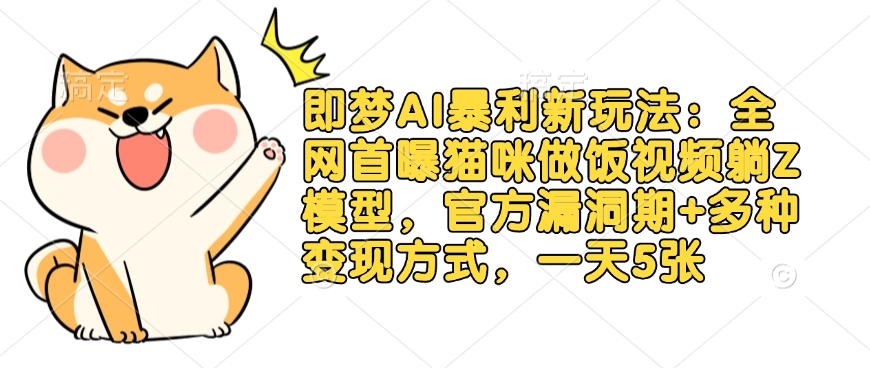 即梦AI暴利新玩法：全网首曝猫咪做饭视频躺Z模型，官方漏洞期+多种变现方式，一天5张-4158创业网