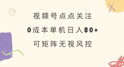 视频号点点关注，0成本单号80+，可矩阵，绿色正规，长期稳定【揭秘】-4158创业网