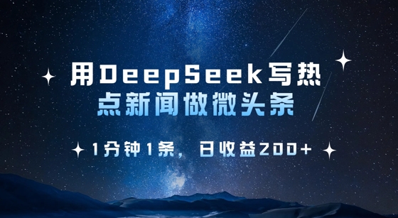 用DeepSeek写热点微头条，1分钟1条，日收益2张-4158创业网
