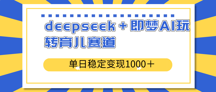 deepseek＋即梦AI玩转育儿赛道，单日稳定变现1000＋育儿赛道-4158创业网