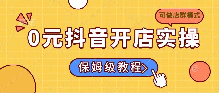 0元抖音开店实操，保姆级教程适合小白(可做店群模式-4158创业网
