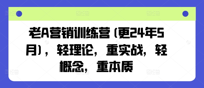 老A营销训练营(更25年3月)，轻理论，重实战，轻概念，重本质-4158创业网