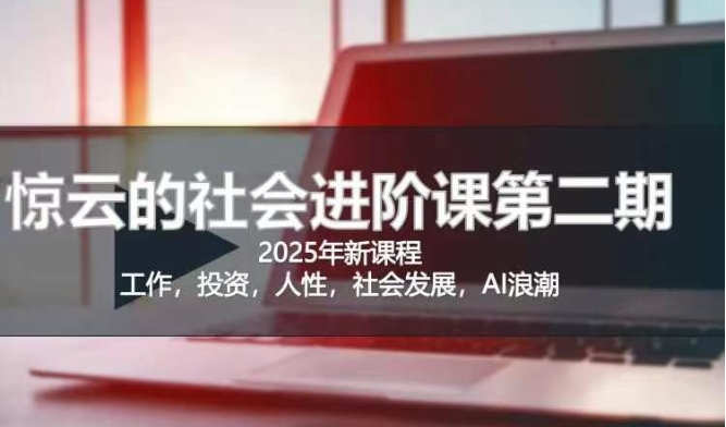 2025惊云社会进阶课(全新课程)，如果你要让自己的人生变清晰化社会化的话 这是我必推的一门课-4158创业网