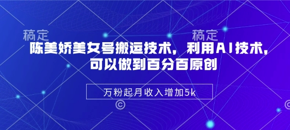 陈美娇美女号搬运技术，利用AI技术，可以做到百分百原创，万粉起月收入增加5k-4158创业网