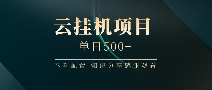 云挂机项目单日500+ 不吃配置，知识分享感谢观看-4158创业网