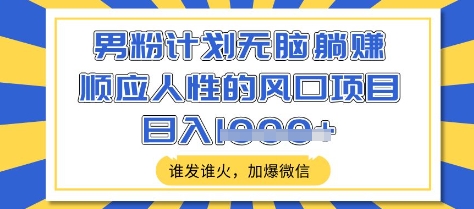男粉计划无脑躺Z，顺应人性的风口项目，谁发谁火，加爆微信，日入多张【揭秘】-4158创业网