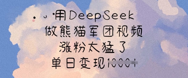 用DeepSeek做熊猫军团视频，涨粉太猛了，单日变现多张-4158创业网