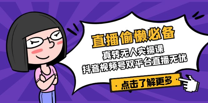 直播偷懒必备！真转无人实操课，抖音视频号双平台直播无忧-4158创业网