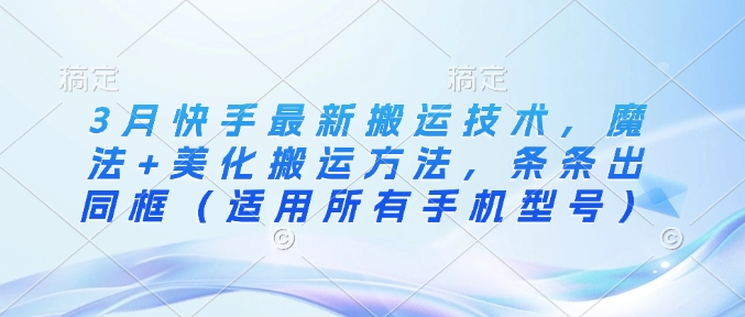 3月快手最新搬运技术，魔法+美化搬运方法，条条出同框(适用所有手机型号)-4158创业网