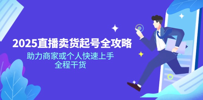 2025直播卖货起号全攻略，助力商家或个人快速上手，全程干货-4158创业网