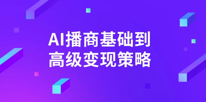 AI-播商基础到高级变现策略。通过详细拆解和讲解，实现商业变现。-4158创业网