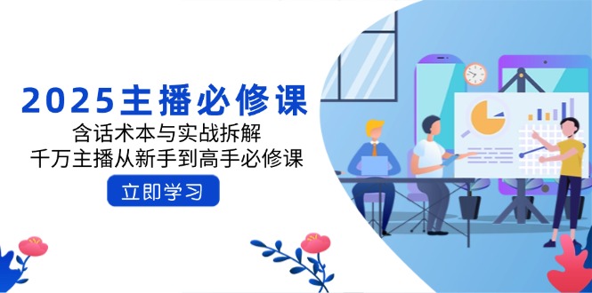 2025主播必修课：含话术本与实战拆解，千万主播从新手到高手必修课-4158创业网