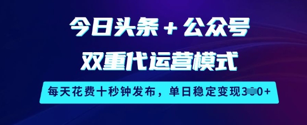 今日头条+公众号双重代运营模式，每天花费十秒钟发布，单日稳定变现3张【揭秘】-4158创业网
