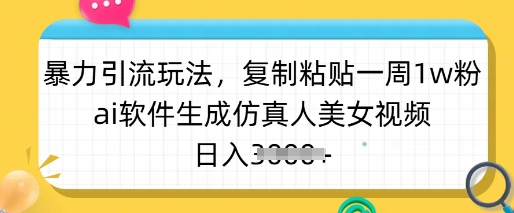 暴力引流玩法，复制粘贴一周1w粉，ai软件生成仿真人美女视频，日入多张-4158创业网