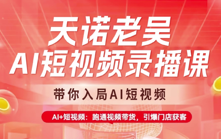 天诺老吴AI短视频录播课，带你入局AI短视频，AI+短视频，跑通视频带货-4158创业网