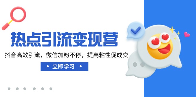 热点引流变现营，抖音高效引流，微信加粉不停，提高粘性促成交-4158创业网