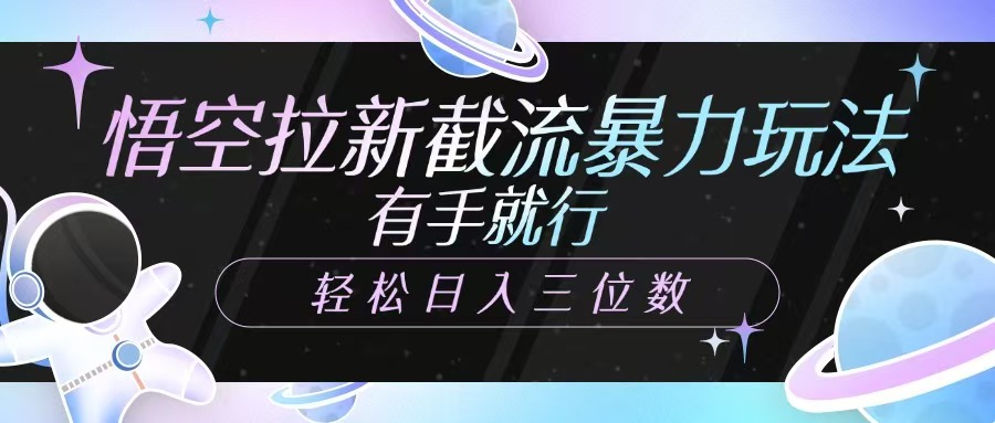 悟空拉新截流暴力玩法，有手就行，轻松日入三位数-4158创业网