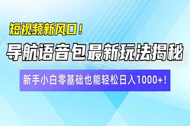 短视频新风口！导航语音包最新玩法揭秘，新手小白零基础也能轻松日入10…-4158创业网