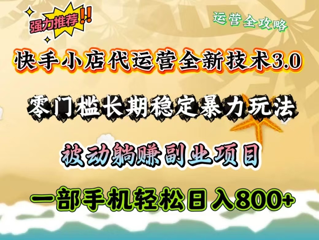 快手小店代运营全新技术3.0，零门槛长期稳定暴力玩法，被动躺赚一部手机轻松日入800+-4158创业网