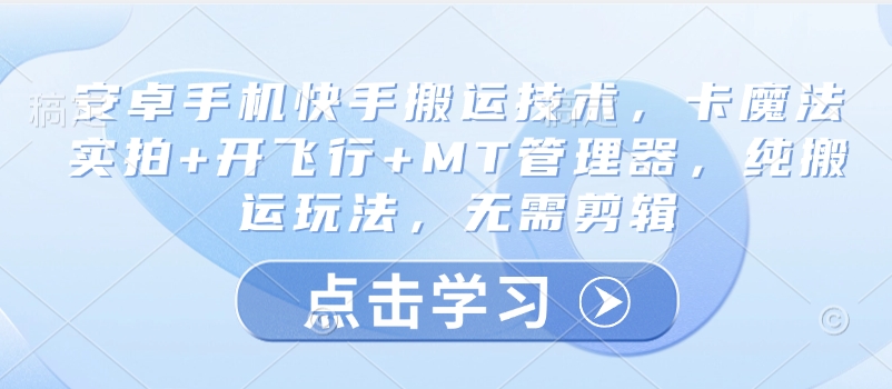 安卓手机快手搬运技术，卡魔法实拍+开飞行+MT管理器，纯搬运玩法，无需剪辑-4158创业网