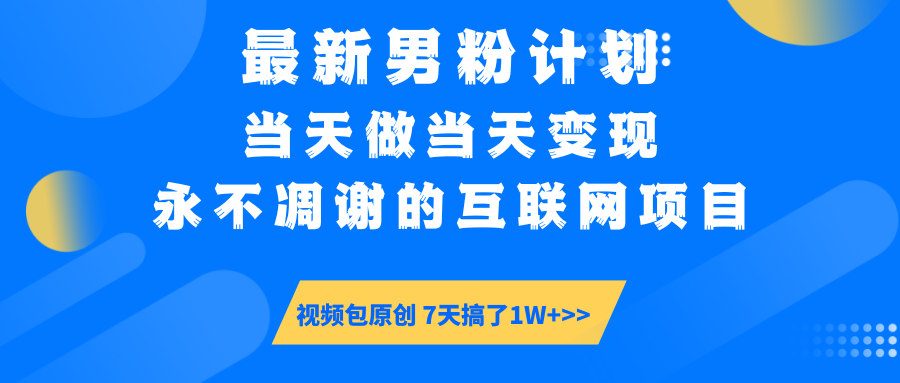 最新男粉计划6.0玩法，永不凋谢的互联网项目 当天做当天变现，视频包原…-4158创业网