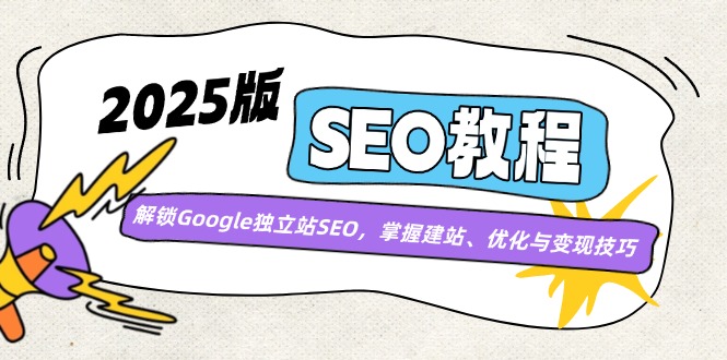 2025版SEO教程：解锁Google独立站SEO，掌握建站、优化与变现技巧-4158创业网